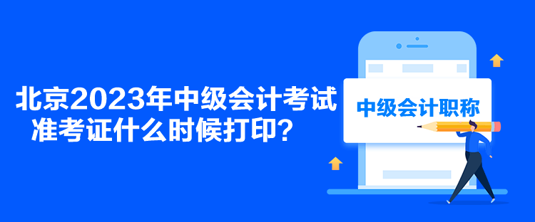 北京2023年中級(jí)會(huì)計(jì)考試準(zhǔn)考證什么時(shí)候打印？