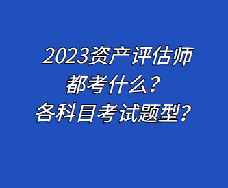 2023資產評估師都考什么？各科目考試題型？