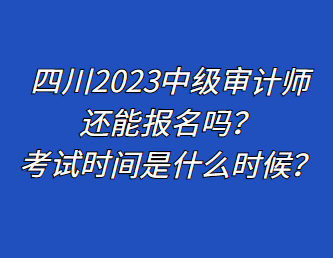 四川2023中級審計師還能報名嗎？考試時間是什么時候？