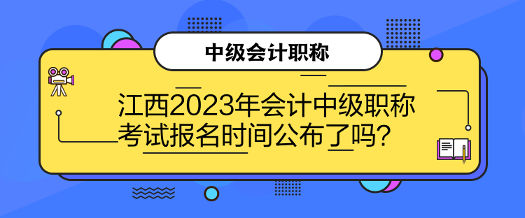 江西2023年會計中級職稱考試報名時間公布了嗎？