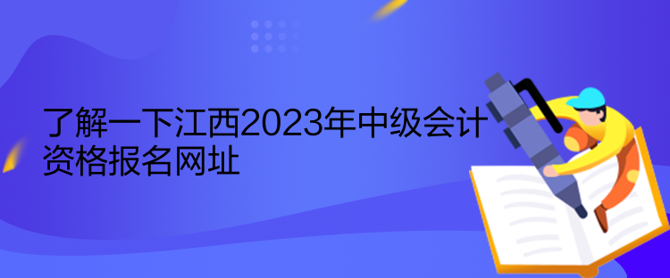 了解一下江西2023年中級會計資格報名網址