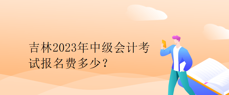 吉林2023年中級會計考試報名費多少？