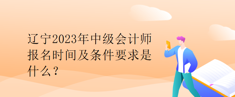 遼寧2023年中級會計(jì)師報(bào)名時(shí)間及條件要求是什么？