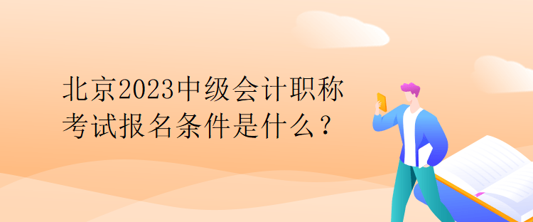 北京2023中級會計職稱考試報名條件是什么？