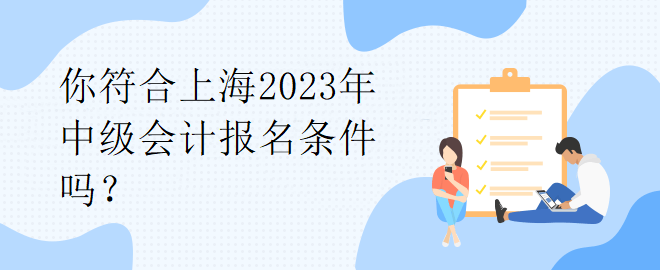 你符合上海2023年中級會計報名條件嗎？