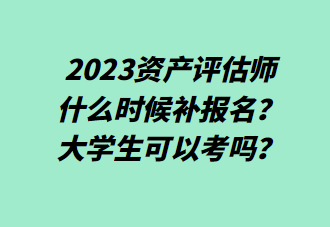 2023資產評估師什么時候補報名？大學生可以考嗎？