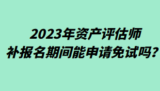 2023年資產評估師補報名期間能申請免試嗎？