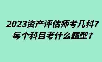 2023資產(chǎn)評估師考幾科？每個科目考什么題型？