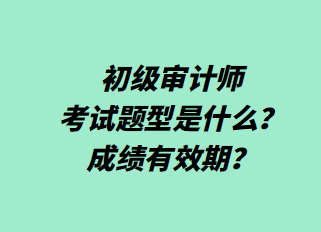 初級審計師考試題型是什么？成績有效期？