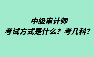 中級審計師考試方式是什么？考幾科？