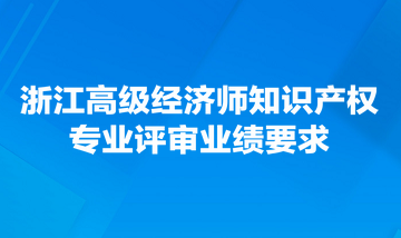 浙江高級經濟師知識產權專業評審業績要求