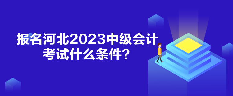 報名河北2023中級會計考試什么條件？
