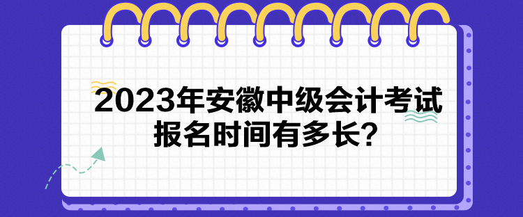 2023年安徽中級會計考試報名時間有多長？
