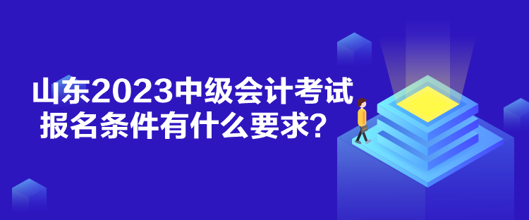 山東2023中級(jí)會(huì)計(jì)考試報(bào)名條件有什么要求？