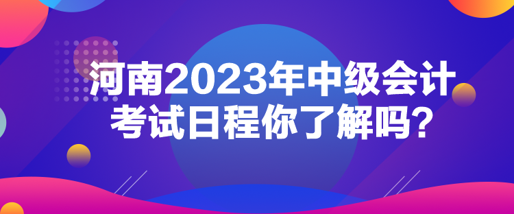 河南2023年中級會計考試日程你了解嗎？