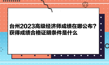 臺州2023高級經濟師成績在哪公布？獲得成績合格證明條件是什么