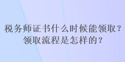 稅務師證書什么時候能領取？領取流程是怎樣的？