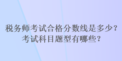 稅務師考試合格分數線是多少？考試科目題型有哪些？