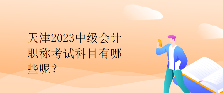 天津2023中級會計職稱考試科目有哪些呢？