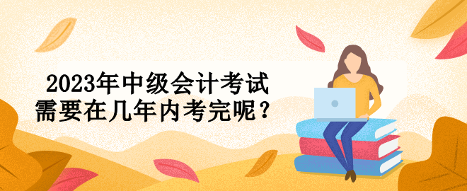 2023年中級會計考試需要在幾年內考完呢？