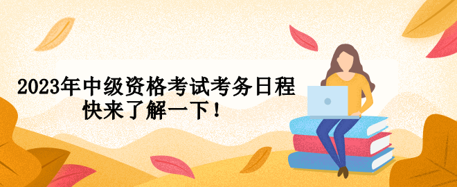 2023年中級(jí)資格考試考務(wù)日程 快來了解一下！