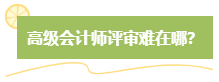 高級會計師評審難嗎？難在哪？應對方法是什么？