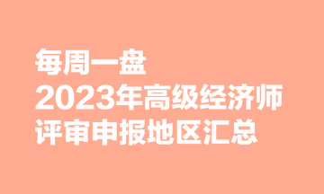 【每周一盤】2023年高級經濟師評審申報地區匯總