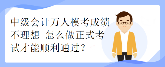 中級會計萬人模考成績不理想 怎么做正式考試才能順利通過？
