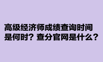 高級經(jīng)濟師成績查詢時間是何時？查分官網(wǎng)是什么？