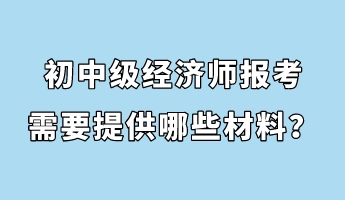 初中級經濟師報考需要提供哪些材料？
