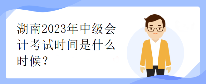 湖南2023年中級會計考試時間是什么時候？
