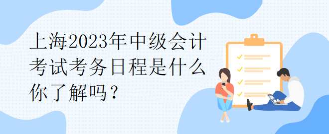 上海2023年中級會計考試考務日程是什么你了解嗎？