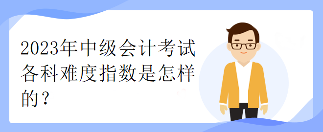 2023年中級會計考試各科難度指數是怎樣的？