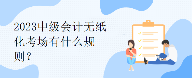 2023中級會計無紙化考場有什么規則？