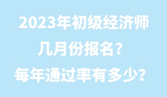 2023年初級經(jīng)濟師幾月份報名？每年通過率有多少？