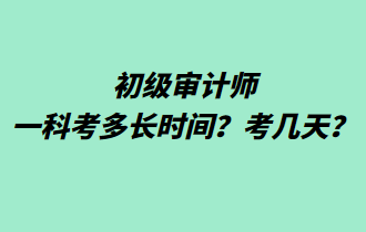 初級審計師一科考多長時間？考幾天？