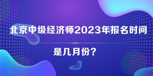 北京中級經濟師2023年報名時間是幾月份？