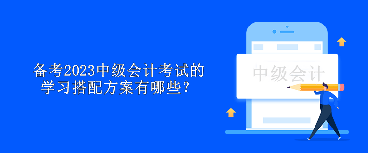 備考2023中級會計考試的學習搭配方案有哪些？