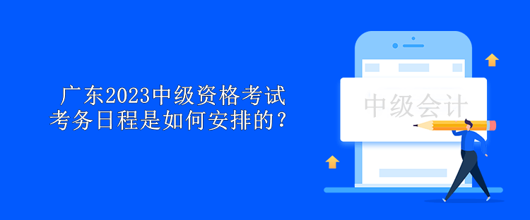 廣東2023中級資格考試考務日程是如何安排的？