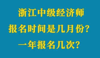 浙江中級經(jīng)濟(jì)師報(bào)名時(shí)間是幾月份？一年報(bào)名幾次？