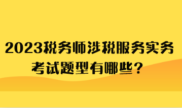 2023稅務(wù)師涉稅服務(wù)實務(wù)考試題型有哪些？