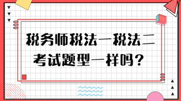 稅務(wù)師稅法一稅法二考試題型一樣嗎？