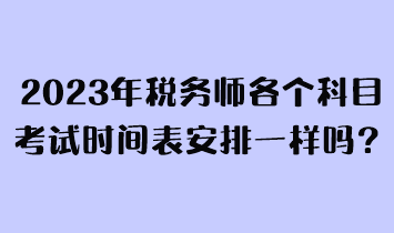2023年稅務師各個科目考試時間表安排一樣嗎？