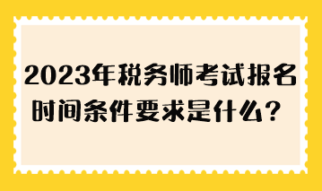2023年稅務師考試報名時間條件要求是什么？