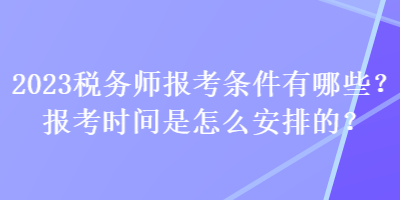 2023稅務(wù)師報(bào)考條件有哪些？報(bào)考時(shí)間是怎么安排的？