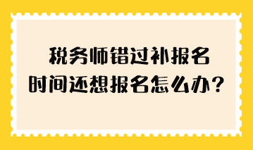 稅務(wù)師錯(cuò)過(guò)補(bǔ)報(bào)名時(shí)間還想報(bào)名怎么辦？