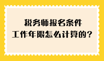 稅務(wù)師報名條件工作年限怎么計算的？