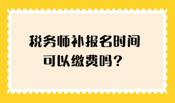 稅務師補報名時間可以繳費嗎？