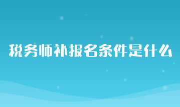 稅務師補報名條件是什么