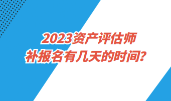 ?2023資產評估師補報名有幾天的時間？